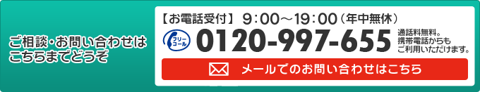 ご相談・お問い合わせはこちらまでどうぞ。フリーコール0120-997-655（通話料無料）お電話受付・9時～19時（年中無休）